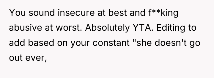 You sound insecure at best and f**king abusive at worst....