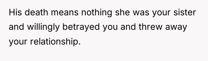 His death means nothing she was your sister and willingly...