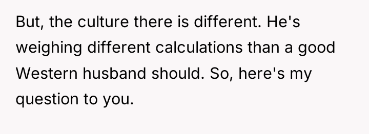 But, the culture there is different. He's weighing different calculations...