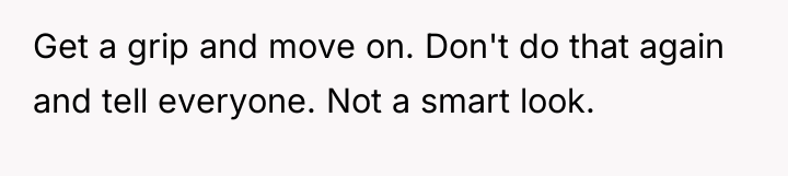 Get a grip and move on. Don't do that again...
