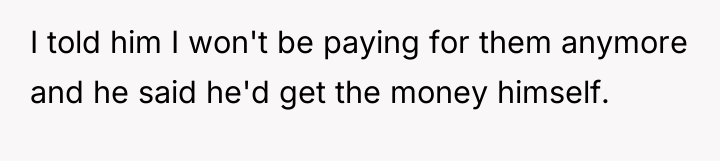 I told him I won't be paying for them anymore...