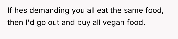 If hes demanding you all eat the same food, then...