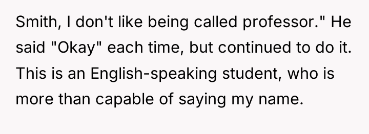 Smith, I don't like being called professor." He said "Okay"...