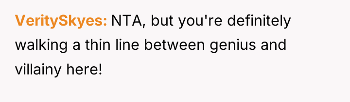 VeritySkyes NTA, but you're definitely walking a thin line between...
