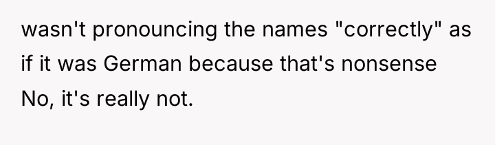 wasn't pronouncing the names "correctly" as if it was German...