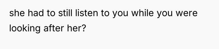 she had to still listen to you while you were...
