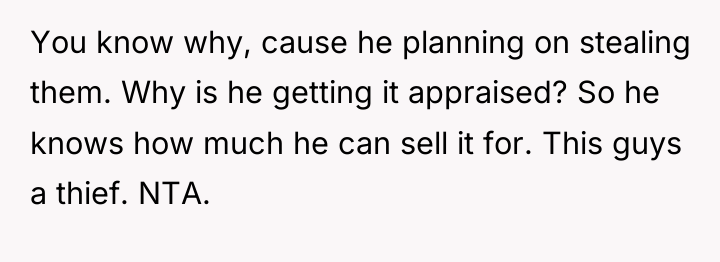 You know why, cause he planning on stealing them. Why...