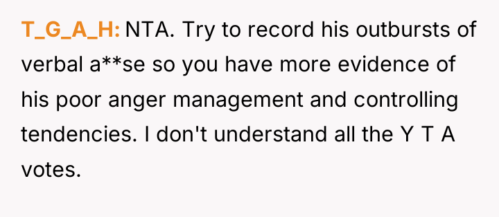 T_G_A_H NTA. Try to record his outbursts of verbal a**se...