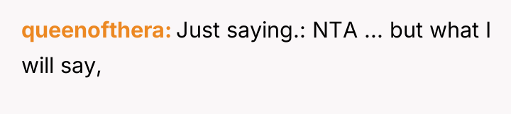 queenofthera Just saying.: NTA ... but what I will say,