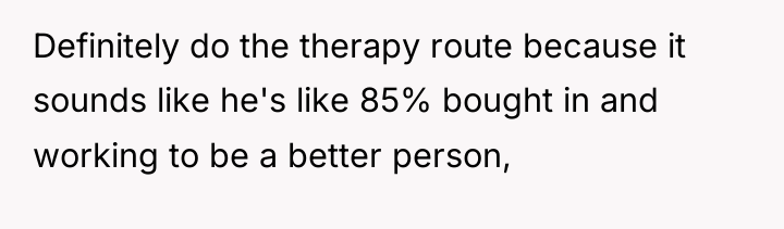 Definitely do the therapy route because it sounds like he's...