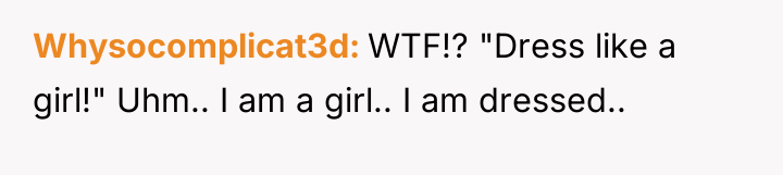 Whysocomplicat3d WTF!? "Dress like a girl!" Uhm.. I am a...