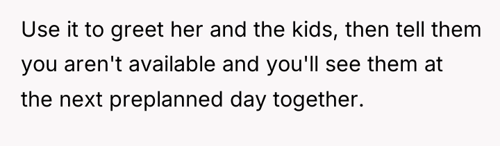 Use it to greet her and the kids, then tell...