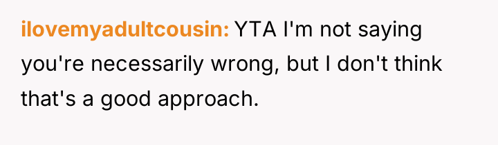 ilovemyadultcousin YTA I'm not saying you're necessarily wrong, but I...