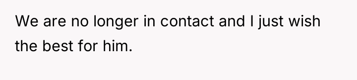 We are no longer in contact and I just wish...