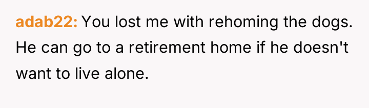 adab22 You lost me with rehoming the dogs. He can...