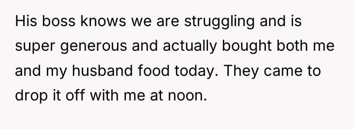 His boss knows we are struggling and is super generous...
