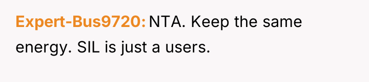 Expert-Bus9720 NTA. Keep the same energy. SIL is just a...