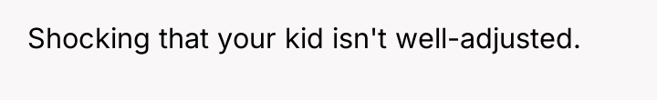 Shocking that your kid isn't well-adjusted.