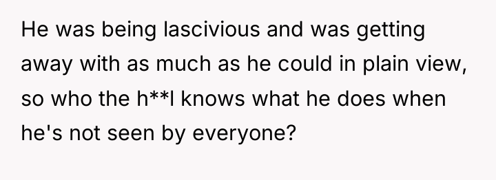 He was being lascivious and was getting away with as...