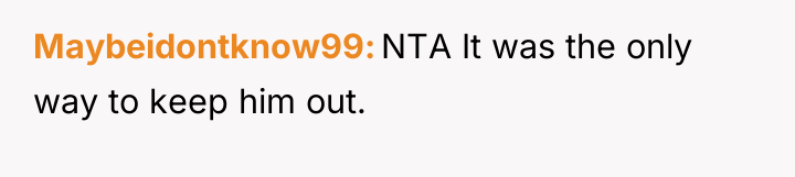 Maybeidontknow99 NTA It was the only way to keep him...
