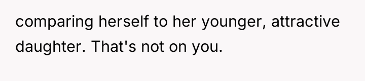 comparing herself to her younger, attractive daughter. That's not on...