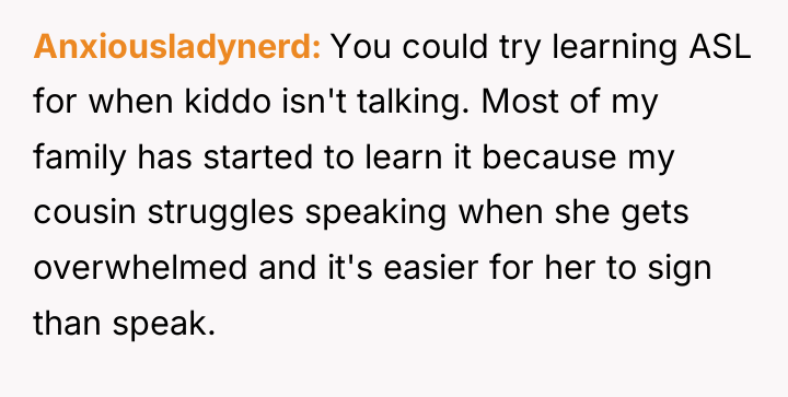 Anxiousladynerd You could try learning ASL for when kiddo isn't...