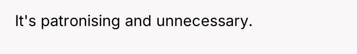 It's patronising and unnecessary.