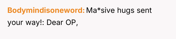 Bodymindisoneword Ma*sive hugs sent your way!: Dear OP,