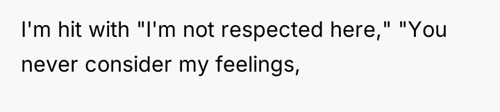 I'm hit with "I'm not respected here," "You never consider...