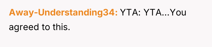 Away-Understanding34 YTA: YTA...You agreed to this.