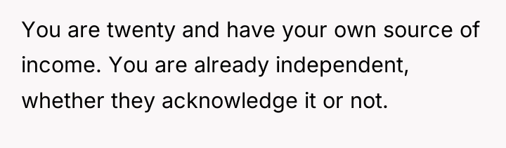 You are twenty and have your own source of income....