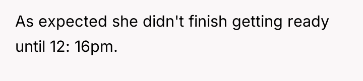 As expected she didn't finish getting ready until 12: 16pm.