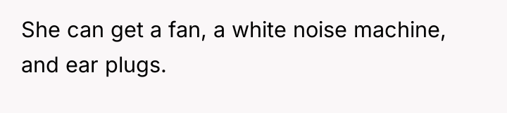 She can get a fan, a white noise machine, and...