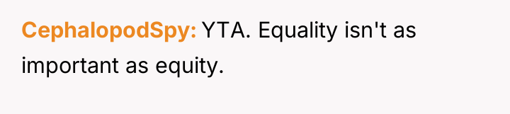 CephalopodSpy YTA. Equality isn't as important as equity.