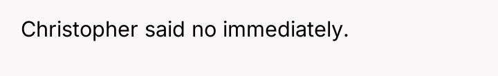 Christopher said no immediately.
