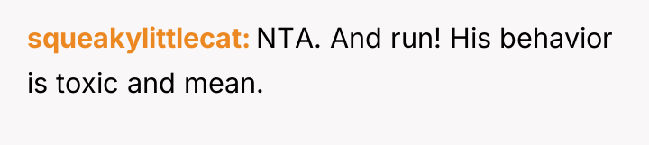 squeakylittlecat NTA. And run! His behavior is toxic and mean.