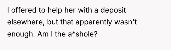 I offered to help her with a deposit elsewhere, but...