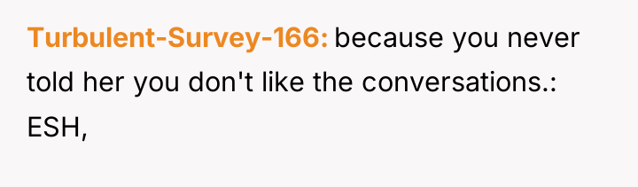 Turbulent-Survey-166 because you never told her you don't like the...