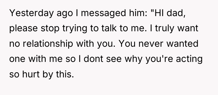 Yesterday ago I messaged him: "HI dad, please stop trying...