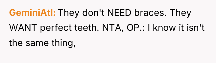 GeminiAtl They don't NEED braces. They WANT perfect teeth. NTA,...
