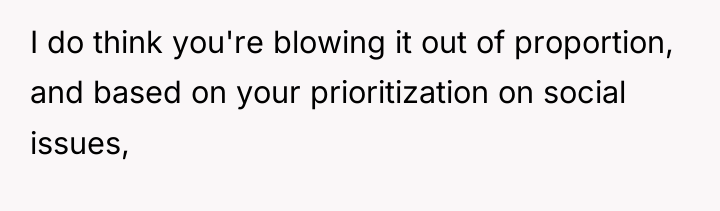 I do think you're blowing it out of proportion, and...
