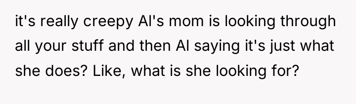 it's really creepy Al's mom is looking through all your...