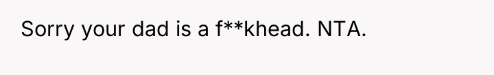 Sorry your dad is a f**khead. NTA.