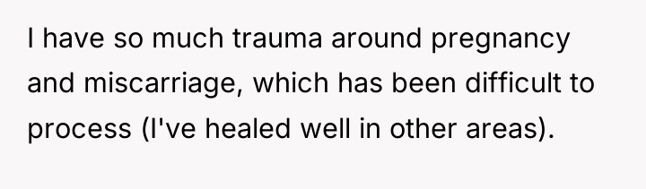 I have so much trauma around pregnancy and miscarriage, which...