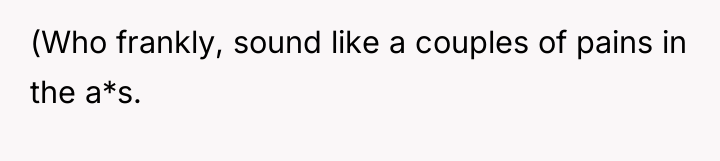 (Who frankly, sound like a couples of pains in the...