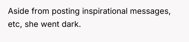 Aside from posting inspirational messages, etc, she went dark.