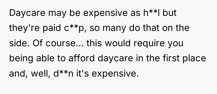Daycare may be expensive as h**l but they're paid c**p,...