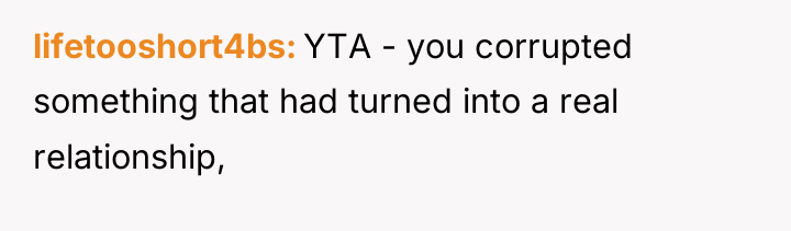 lifetooshort4bs YTA - you corrupted something that had turned into...