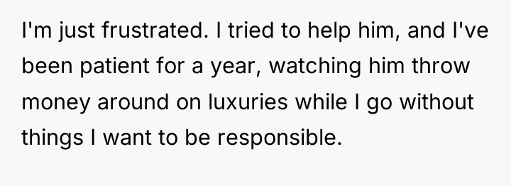 I'm just frustrated. I tried to help him, and I've...