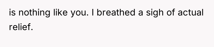 is nothing like you. I breathed a sigh of actual...